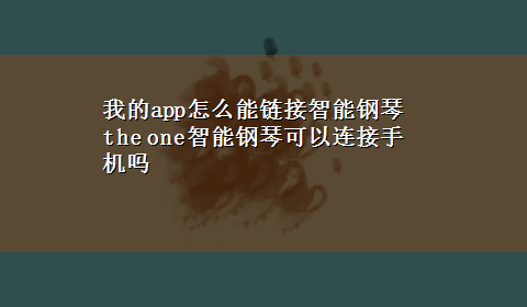 我的app怎么能链接智能钢琴 the one智能钢琴可以连接手机吗