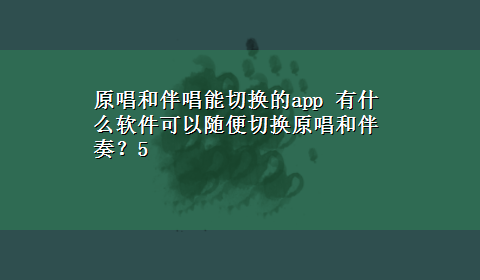 原唱和伴唱能切换的app 有什么软件可以随便切换原唱和伴奏？5