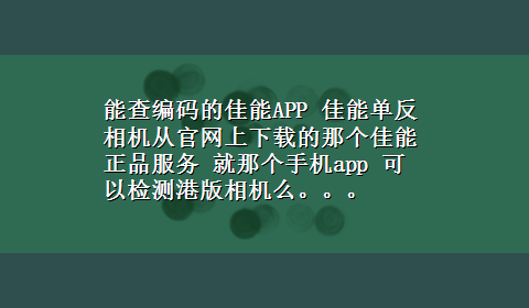 能查编码的佳能APP 佳能单反相机从官网上x-z的那个佳能正品服务 就那个手机app 可以检测港版相机么。。。