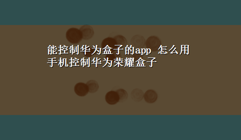 能控制华为盒子的app 怎么用手机控制华为荣耀盒子