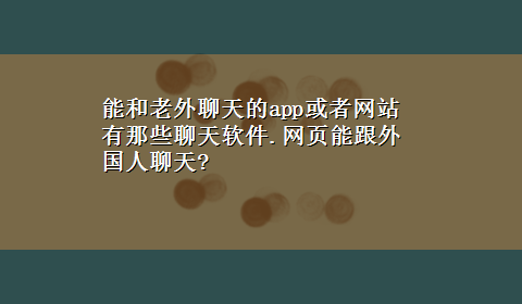 能和老外聊天的app或者网站 有那些聊天软件.网页能跟外国人聊天?