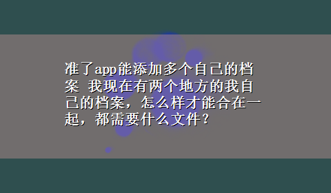 准了app能添加多个自己的档案 我现在有两个地方的我自己的档案，怎么样才能合在一起，都需要什么文件？