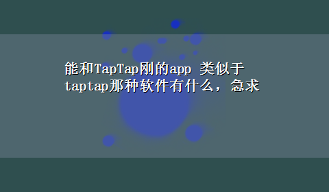 能和TapTap刚的app 类似于taptap那种软件有什么，急求