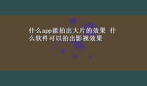 什么app能拍出大片的效果 什么软件可以拍出影视效果