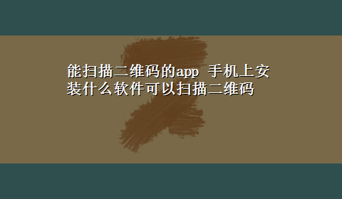 能扫描二维码的app 手机上安装什么软件可以扫描二维码