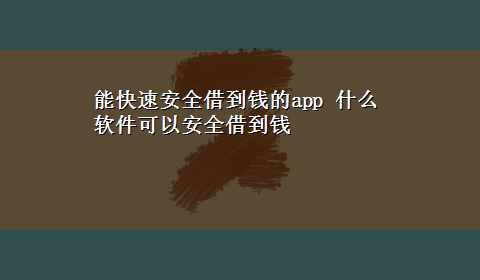 能快速安全借到钱的app 什么软件可以安全借到钱