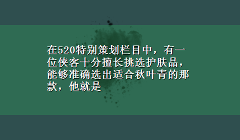 在520特别策划栏目中，有一位侠客十分擅长挑选护肤品，能够准确选出适合秋叶青的那款，他就是