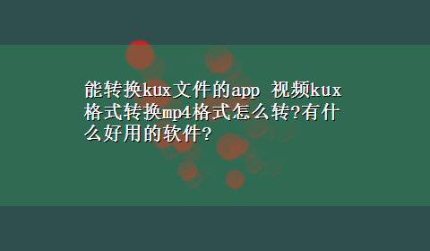 能转换kux文件的app 视频kux格式转换mp4格式怎么转?有什么好用的软件?