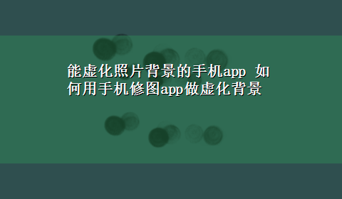 能虚化照片背景的手机app 如何用手机修图app做虚化背景