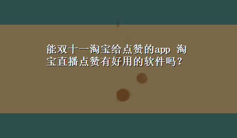 能双十一淘宝给点赞的app 淘宝直播点赞有好用的软件吗？