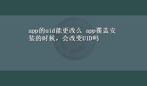 app的uid能更改么 app覆盖安装的时候，会改变UID吗