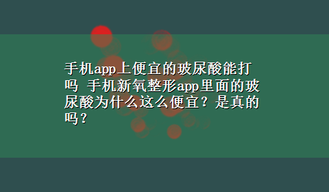 手机app上便宜的玻尿酸能打吗 手机新氧整形app里面的玻尿酸为什么这么便宜？是真的吗？