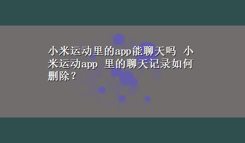 小米运动里的app能聊天吗 小米运动app 里的聊天记录如何删除？