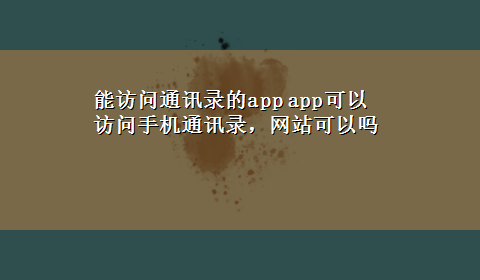 能访问通讯录的app app可以访问手机通讯录，网站可以吗