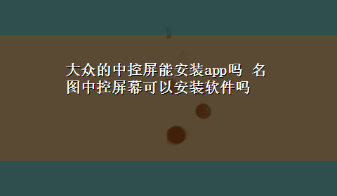 大众的中控屏能安装app吗 名图中控屏幕可以安装软件吗