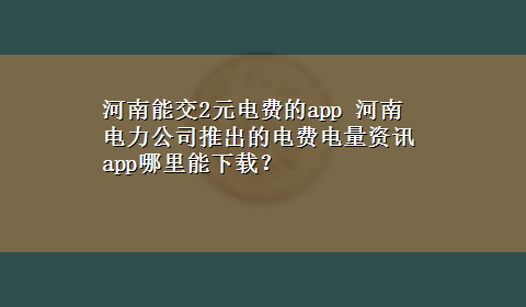 河南能交2元电费的app 河南电力公司推出的电费电量资讯app哪里能x-z？