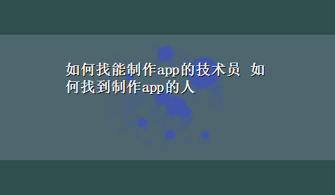 如何找能制作app的技术员 如何找到制作app的人