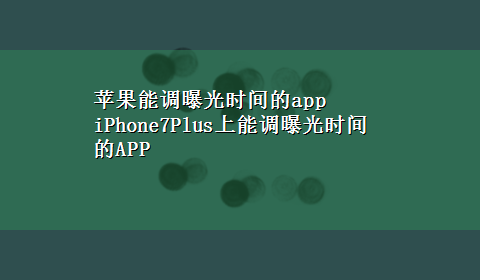 苹果能调曝光时间的app iPhone7Plus上能调曝光时间的APP