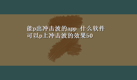 能p出冲击波的app 什么软件可以p上冲击波的效果50