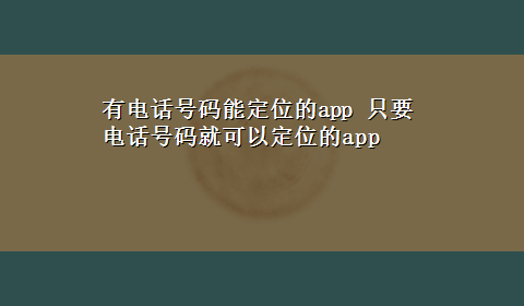 有电话号码能定位的app 只要电话号码就可以定位的app