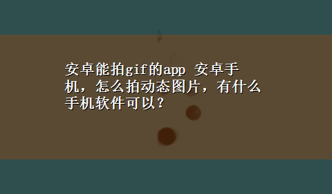 安卓能拍gif的app 安卓手机，怎么拍动态图片，有什么手机软件可以？