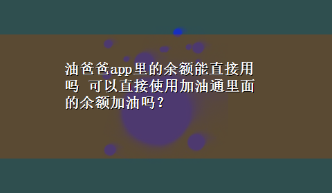 油爸爸app里的余额能直接用吗 可以直接使用加油通里面的余额加油吗？