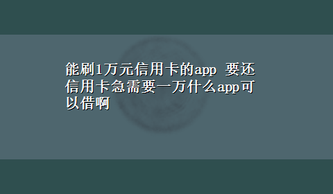 能刷1万元信用卡的app 要还信用卡急需要一万什么app可以借啊