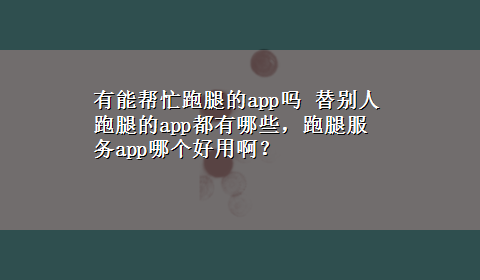 有能帮忙跑腿的app吗 替别人跑腿的app都有哪些，跑腿服务app哪个好用啊？