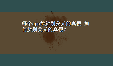 哪个app能辨别美元的真假 如何辨别美元的真假？