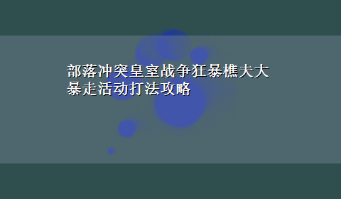 部落冲突皇室战争狂暴樵夫大暴走活动打法攻略