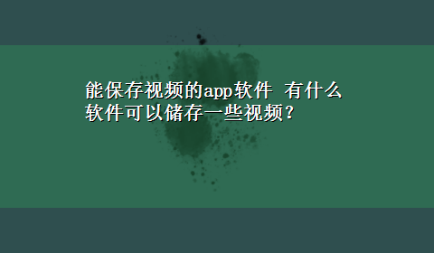 能保存视频的app软件 有什么软件可以储存一些视频？