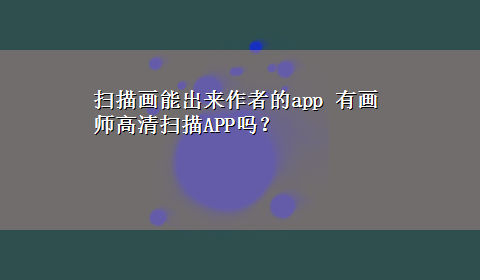 扫描画能出来作者的app 有画师高清扫描APP吗？