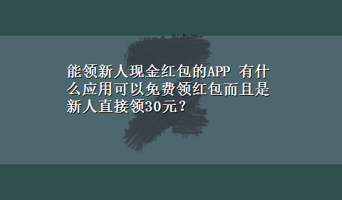 能领新人现金红包的APP 有什么应用可以免费领红包而且是新人直接领30元？