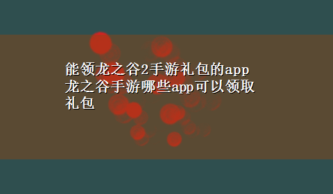 能领龙之谷2手游礼包的app 龙之谷手游哪些app可以领取礼包