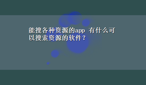 能搜各种资源的app 有什么可以搜索资源的软件？