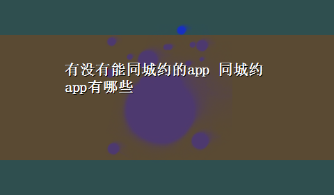 有没有能同城约的app 同城约app有哪些