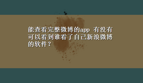 能查看完整微博的app 有没有可以看到谁看了自己新浪微博的软件？