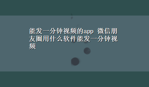 能发一分钟视频的app 微信朋友圈用什么软件能发一分钟视频