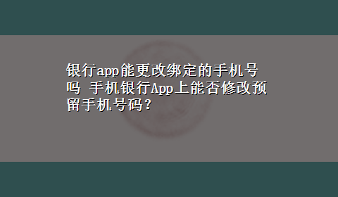 银行app能更改绑定的手机号吗 手机银行App上能否修改预留手机号码？