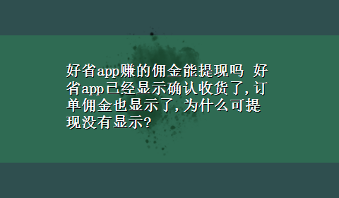 好省app赚的佣金能提现吗 好省app已经显示确认收货了,订单佣金也显示了,为什么可提现没有显示?