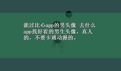 能过比心app的男头像 去什么app找好看的男生头像，真人的，不要卡通动漫的。