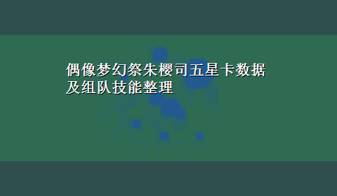 偶像梦幻祭朱樱司五星卡数据及组队技能整理