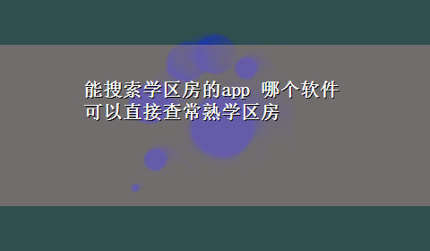 能搜索学区房的app 哪个软件可以直接查常熟学区房