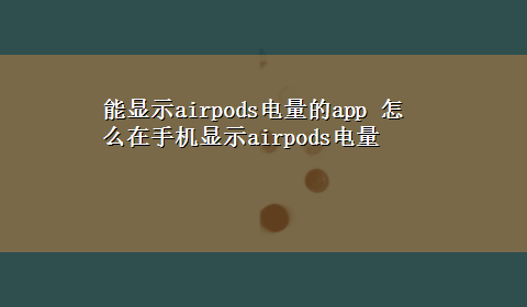 能显示airpods电量的app 怎么在手机显示airpods电量