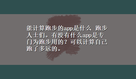 能计算跑步的app是什么 跑步人士们。有没有什么app是专门为跑步用的？可以计算自己跑了多远的。