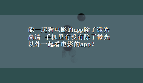 能一起看电影的app除了微光高清 手机里有没有除了微光以外一起看电影的app？