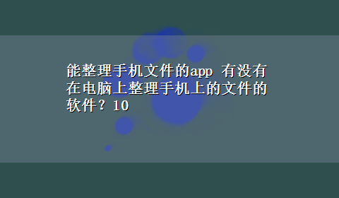 能整理手机文件的app 有没有在电脑上整理手机上的文件的软件？10