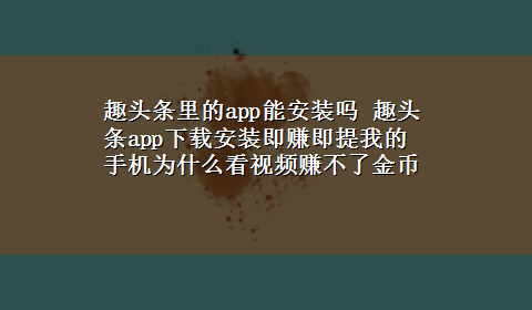 趣头条里的app能安装吗 趣头条appx-z安装即赚即提我的手机为什么看视频赚不了金币