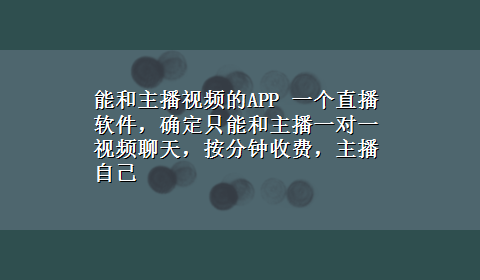 能和主播视频的APP 一个直播软件，确定只能和主播一对一视频聊天，按分钟收费，主播自己