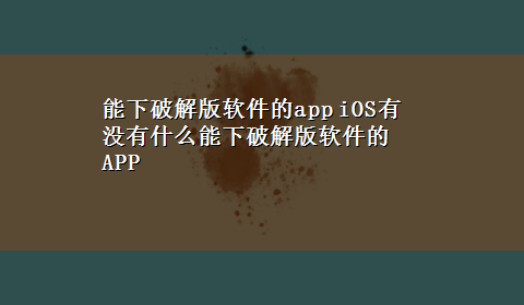 能下破解版软件的app iOS有没有什么能下破解版软件的APP